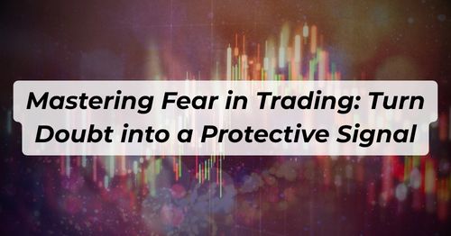 Mastering Fear in Trading: Turn Doubt into a Protective Signal