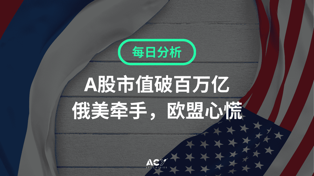 每日分析】A股市值破百万亿！俄美牵手，欧盟心慌，欧元与欧股暴跌！