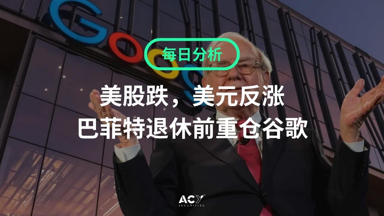 每日分析】美股跌跌不休，美元阴晴不定！巴菲特退休前大买谷歌！