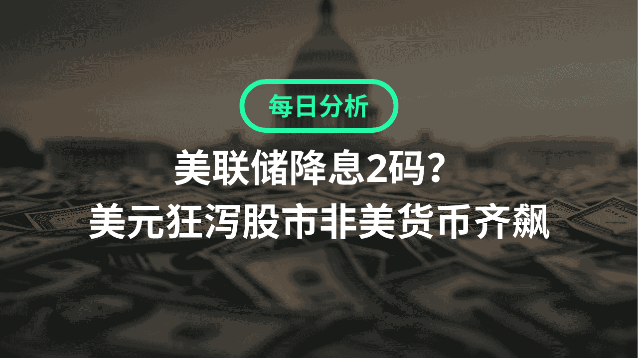 每日分析】美联储降息2码？美元狂泻，股市非美货币齐飙